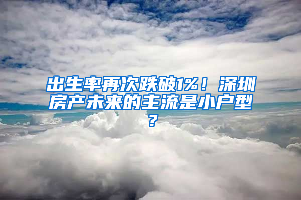 出生率再次跌破1%！深圳房产未来的主流是小户型？