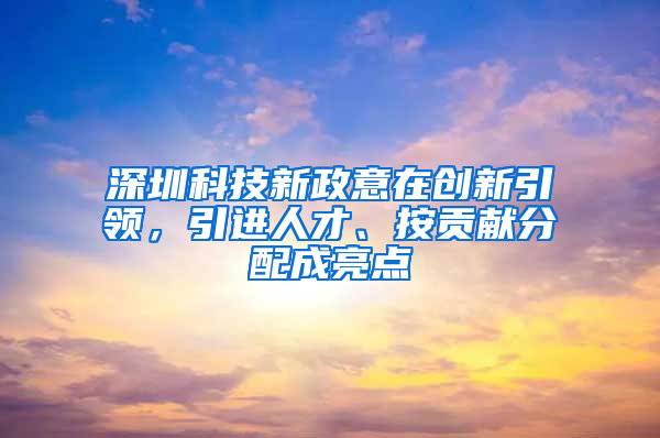 深圳科技新政意在创新引领，引进人才、按贡献分配成亮点