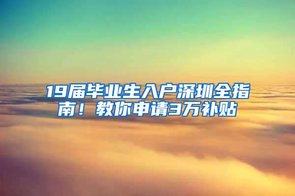 19届毕业生入户深圳全指南！教你申请3万补贴