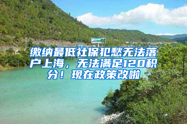 缴纳最低社保犯愁无法落户上海，无法满足120积分！现在政策改啦