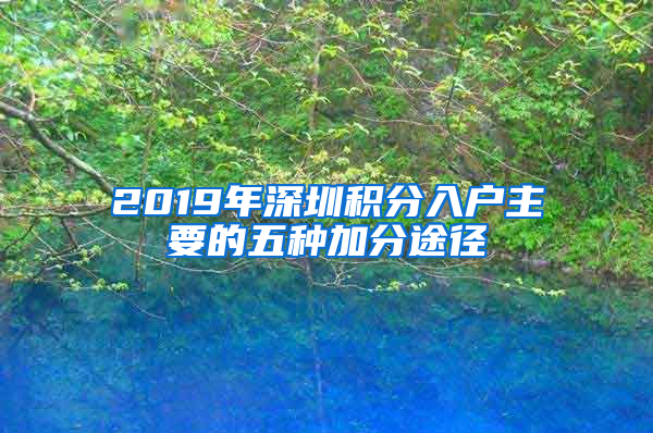 2019年深圳积分入户主要的五种加分途径