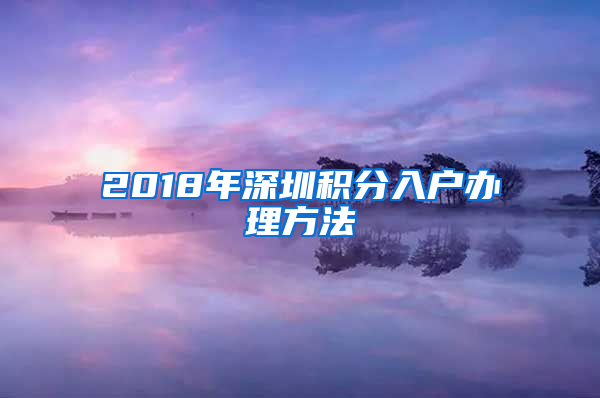 2018年深圳积分入户办理方法