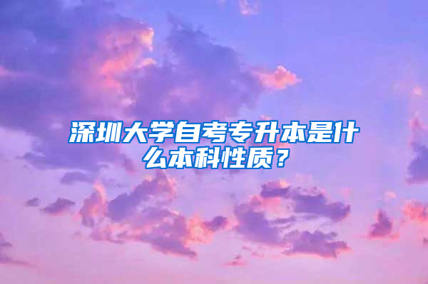 深圳大学自考专升本是什么本科性质？