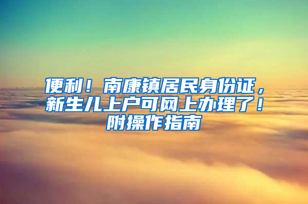 便利！南康镇居民身份证，新生儿上户可网上办理了！附操作指南