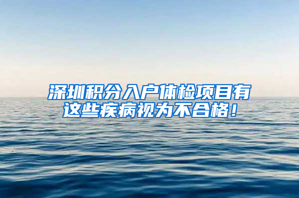 深圳积分入户体检项目有这些疾病视为不合格！