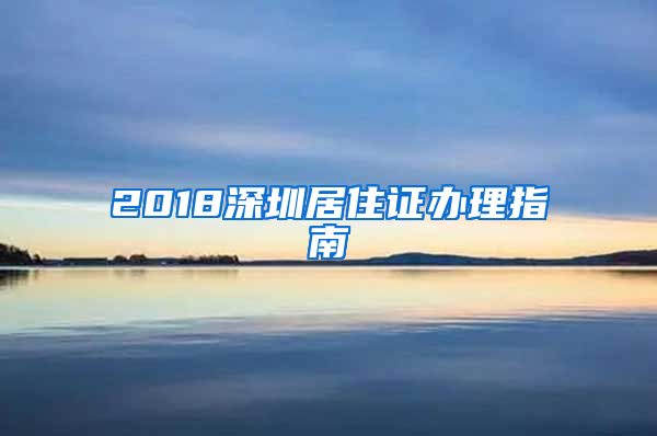 2018深圳居住证办理指南