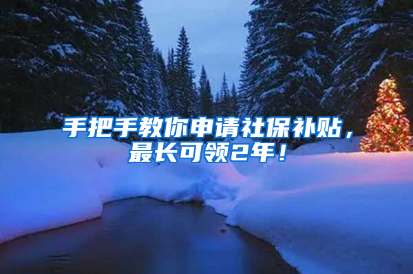 手把手教你申请社保补贴，最长可领2年！