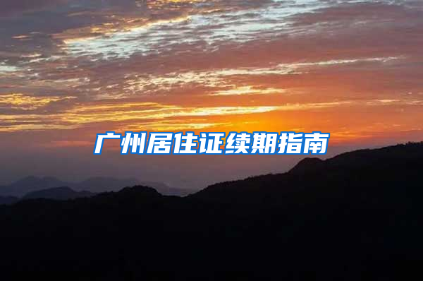 广州居住证续期指南