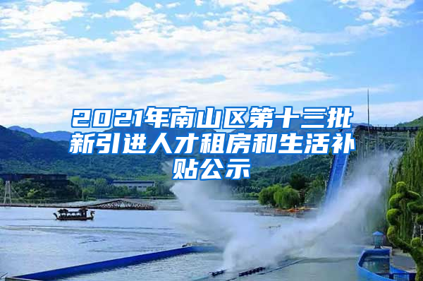 2021年南山区第十三批新引进人才租房和生活补贴公示