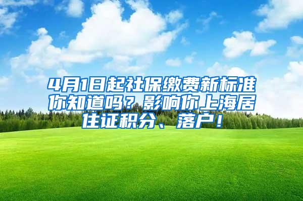 4月1日起社保缴费新标准你知道吗？影响你上海居住证积分、落户！