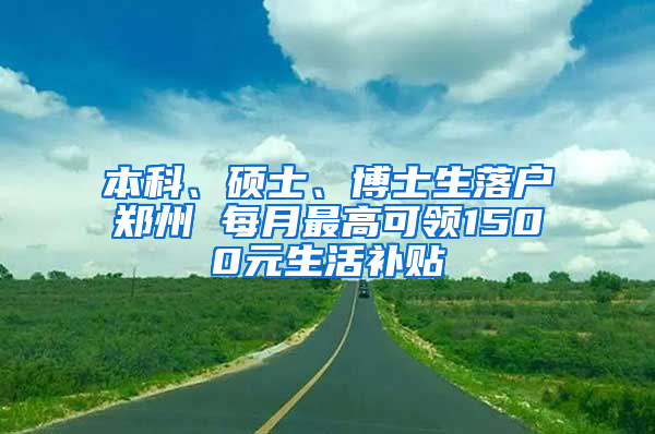 本科、硕士、博士生落户郑州 每月最高可领1500元生活补贴