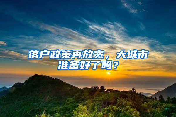 落户政策再放宽，大城市准备好了吗？