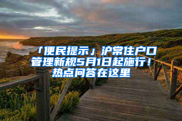 「便民提示」沪常住户口管理新规5月1日起施行！热点问答在这里