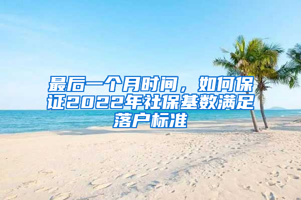 最后一个月时间，如何保证2022年社保基数满足落户标准