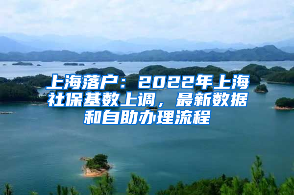 上海落户：2022年上海社保基数上调，最新数据和自助办理流程