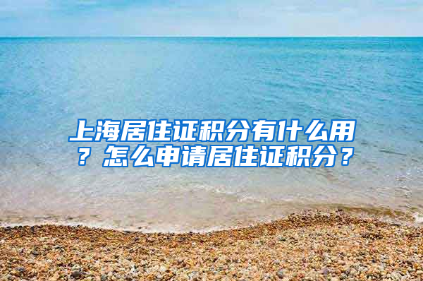 上海居住证积分有什么用？怎么申请居住证积分？