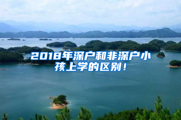 2018年深户和非深户小孩上学的区别！