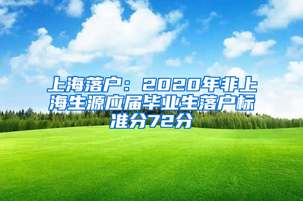 上海落户：2020年非上海生源应届毕业生落户标准分72分