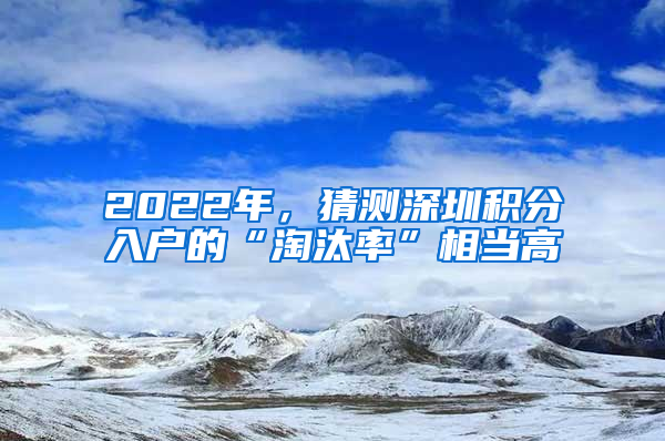 2022年，猜测深圳积分入户的“淘汰率”相当高