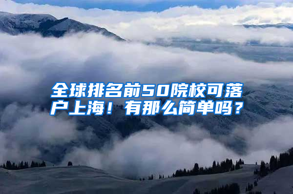 全球排名前50院校可落户上海！有那么简单吗？