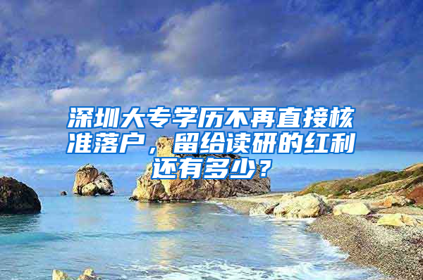 深圳大专学历不再直接核准落户，留给读研的红利还有多少？