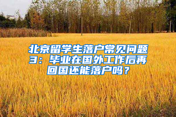 北京留学生落户常见问题3：毕业在国外工作后再回国还能落户吗？