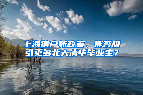 上海落户新政策，能否吸引更多北大清华毕业生？