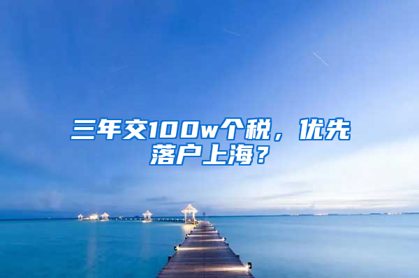 三年交100w个税，优先落户上海？