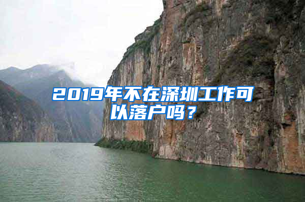 2019年不在深圳工作可以落户吗？