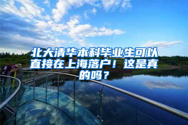 北大清华本科毕业生可以直接在上海落户！这是真的吗？