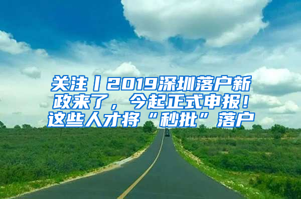 关注丨2019深圳落户新政来了，今起正式申报！这些人才将“秒批”落户