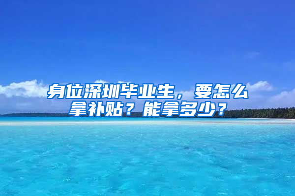 身位深圳毕业生，要怎么拿补贴？能拿多少？