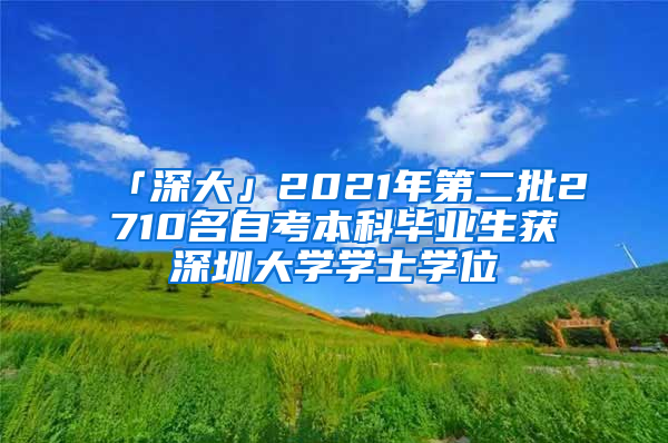 「深大」2021年第二批2710名自考本科毕业生获深圳大学学士学位