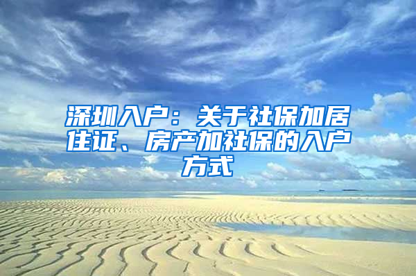 深圳入户：关于社保加居住证、房产加社保的入户方式