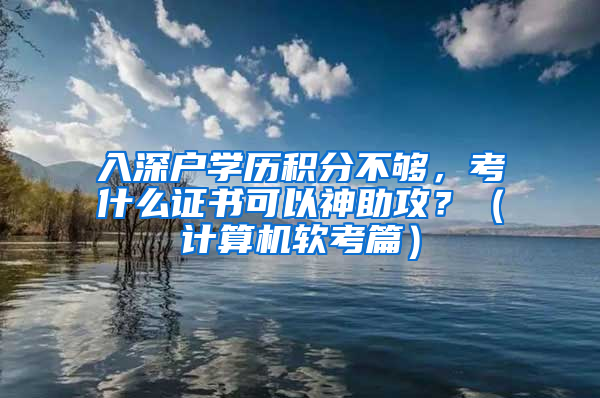 入深户学历积分不够，考什么证书可以神助攻？（计算机软考篇）