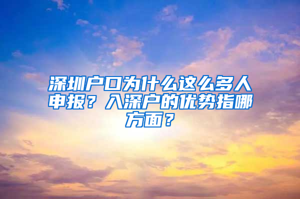 深圳户口为什么这么多人申报？入深户的优势指哪方面？