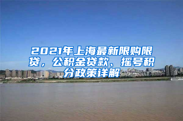 2021年上海最新限购限贷，公积金贷款、摇号积分政策详解