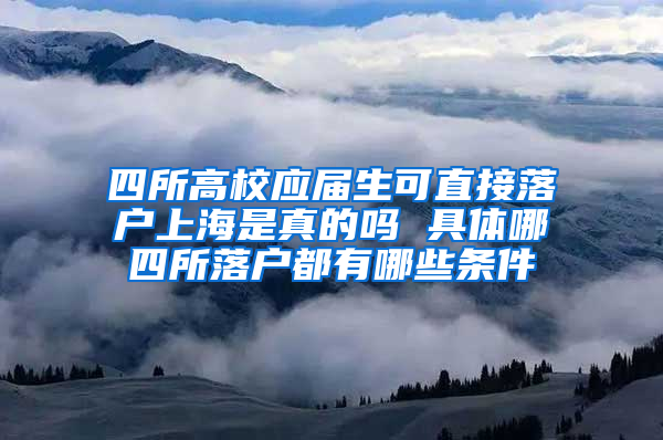 四所高校应届生可直接落户上海是真的吗 具体哪四所落户都有哪些条件