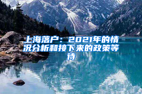 上海落户：2021年的情况分析和接下来的政策等待