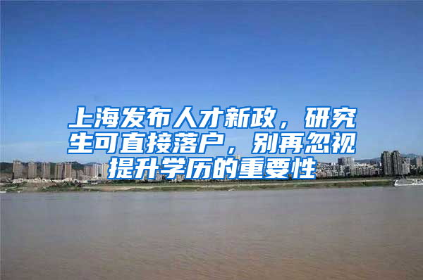上海发布人才新政，研究生可直接落户，别再忽视提升学历的重要性