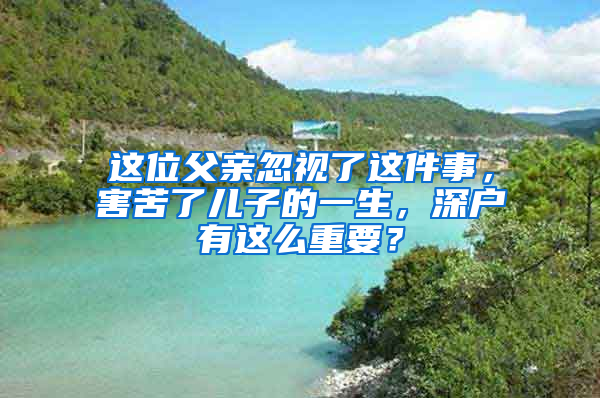 这位父亲忽视了这件事，害苦了儿子的一生，深户有这么重要？