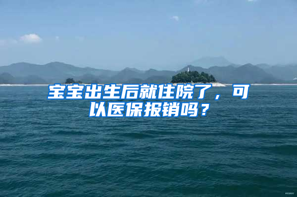 宝宝出生后就住院了，可以医保报销吗？