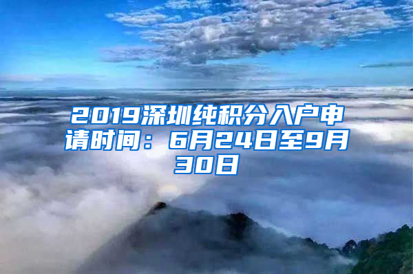 2019深圳纯积分入户申请时间：6月24日至9月30日