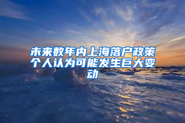 未来数年内上海落户政策个人认为可能发生巨大变动