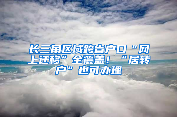 长三角区域跨省户口“网上迁移”全覆盖！“居转户”也可办理