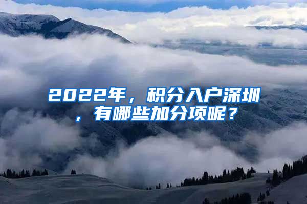 2022年，积分入户深圳，有哪些加分项呢？
