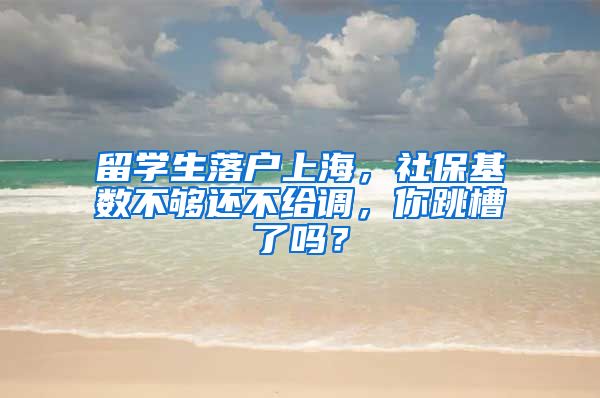 留学生落户上海，社保基数不够还不给调，你跳槽了吗？