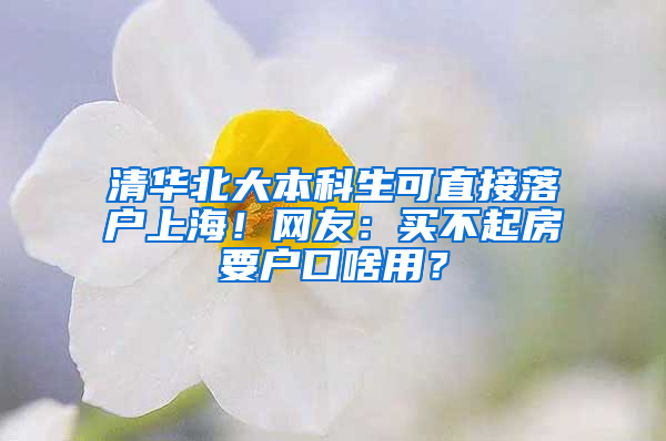 清华北大本科生可直接落户上海！网友：买不起房要户口啥用？