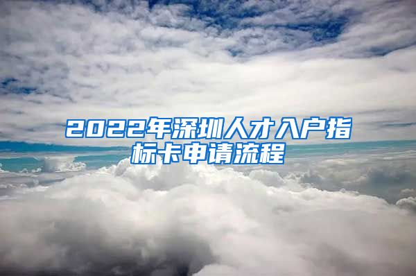 2022年深圳人才入户指标卡申请流程