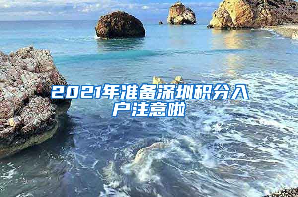 2021年准备深圳积分入户注意啦